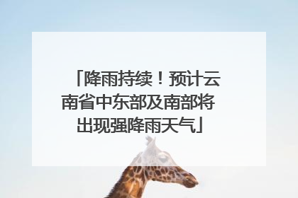 降雨持续！预计云南省中东部及南部将出现强降雨天气