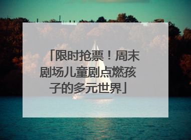 限时抢票！周末剧场儿童剧点燃孩子的多元世界