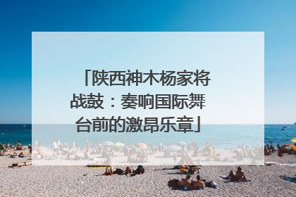 陕西神木杨家将战鼓：奏响国际舞台前的激昂乐章