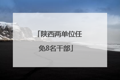 陕西两单位任免8名干部