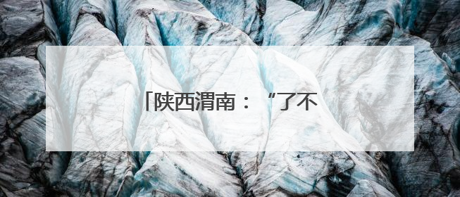 陕西渭南：“了不起的非遗”处处在