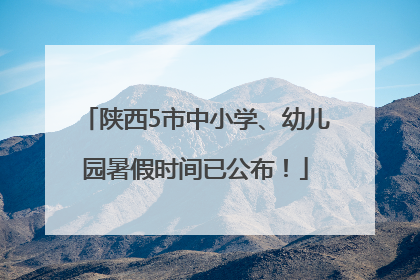 陕西5市中小学、幼儿园暑假时间已公布！