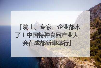 院士、专家、企业都来了！中国特种食品产业大会在成都新津举行