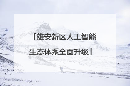 雄安新区人工智能生态体系全面升级