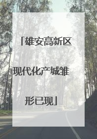 雄安高新区现代化产城雏形已现