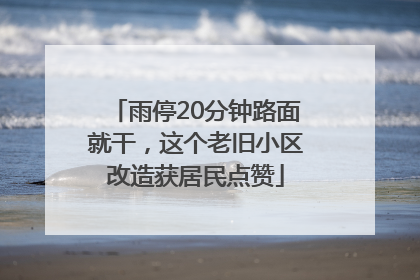 雨停20分钟路面就干，这个老旧小区改造获居民点赞