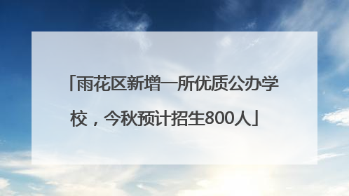 雨花区新增一所优质公办学校，今秋预计招生800人