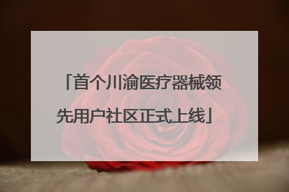 首个川渝医疗器械领先用户社区正式上线