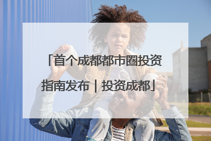 首个成都都市圈投资指南发布｜投资成都