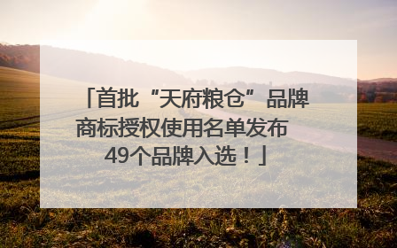 首批“天府粮仓”品牌商标授权使用名单发布 49个品牌入选！