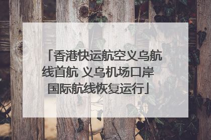 香港快运航空义乌航线首航 义乌机场口岸国际航线恢复运行