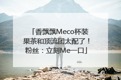 香飘飘Meco杯装果茶和顶流团太配了！粉丝：立刻Me一口