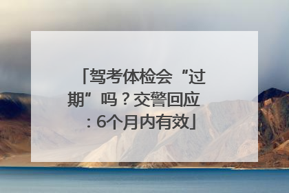 驾考体检会“过期”吗？交警回应：6个月内有效