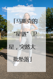 马斯克的“星链”卫星，突然大批坠落