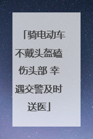 骑电动车不戴头盔磕伤头部 幸遇交警及时送医