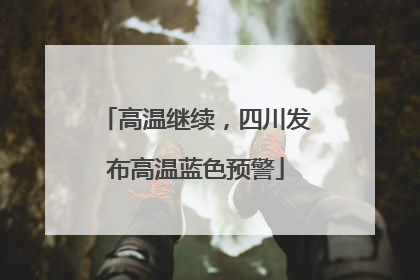高温继续，四川发布高温蓝色预警
