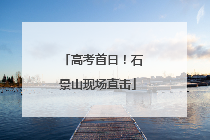 高考首日！石景山现场直击