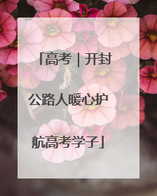 高考｜开封公路人暖心护航高考学子