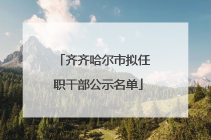 齐齐哈尔市拟任职干部公示名单