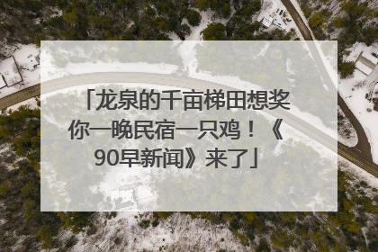 龙泉的千亩梯田想奖你一晚民宿一只鸡！《90早新闻》来了
