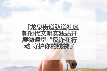 龙泉街道弘道社区新时代文明实践站开展微课堂“反诈在行动 守护你的钱袋子”反诈宣讲活动