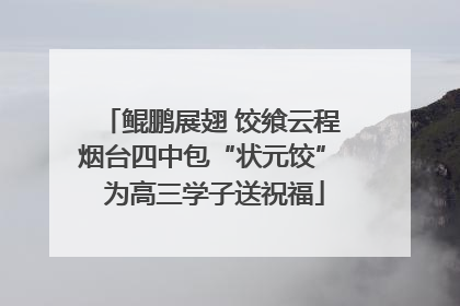 鲲鹏展翅 饺飨云程 烟台四中包“状元饺” 为高三学子送祝福