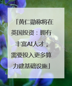 黄仁勋称将在英国投资：拥有丰富AI人才，需要投入更多算力建基础设施