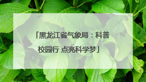 黑龙江省气象局：科普校园行 点亮科学梦