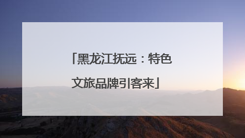黑龙江抚远：特色文旅品牌引客来