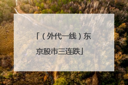 （外代一线）东京股市三连跌