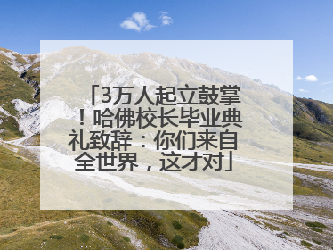 3万人起立鼓掌！哈佛校长毕业典礼致辞：你们来自全世界，这才对