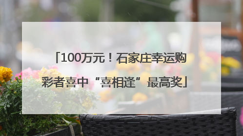100万元！石家庄幸运购彩者喜中“喜相逢”最高奖