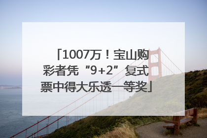 1007万！宝山购彩者凭“9+2”复式票中得大乐透一等奖