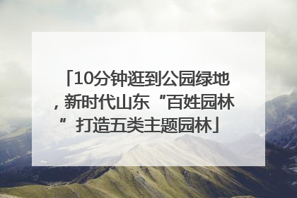 10分钟逛到公园绿地，新时代山东“百姓园林”打造五类主题园林