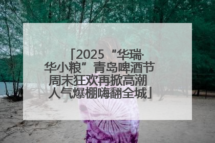 2025“华瑞·华小粮”青岛啤酒节周末狂欢再掀高潮 人气爆棚嗨翻全城
