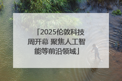 2025伦敦科技周开幕 聚焦人工智能等前沿领域