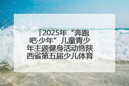 2025年“奔跑吧·少年”儿童青少年主题健身活动暨陕西省第五届少儿体育嘉年华活动启动