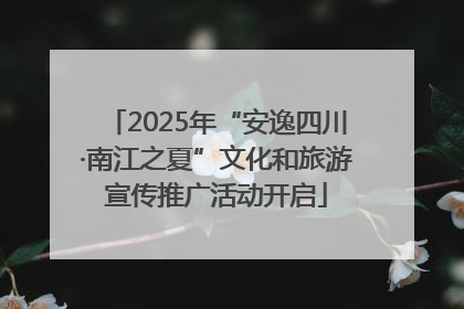 2025年“安逸四川·南江之夏”文化和旅游宣传推广活动开启