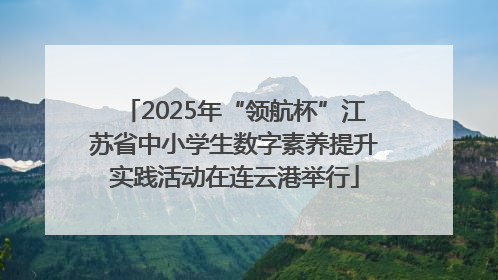 2025年“领航杯”江苏省中小学生数字素养提升实践活动在连云港举行