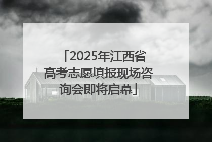 2025年江西省高考志愿填报现场咨询会即将启幕