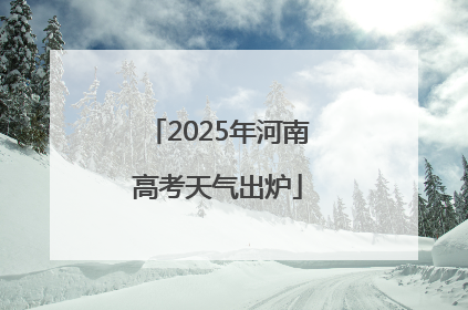 2025年河南高考天气出炉