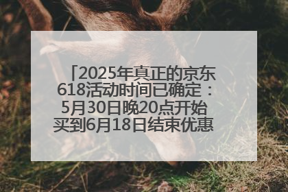 2025年真正的京东618活动时间已确定：5月30日晚20点开始买到6月18日结束优惠力度最大最便宜！