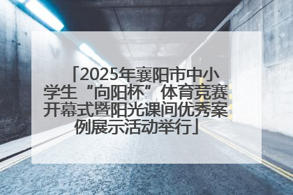 2025年襄阳市中小学生“向阳杯”体育竞赛开幕式暨阳光课间优秀案例展示活动举行