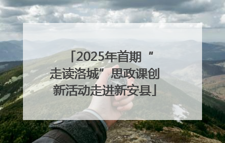 2025年首期“走读洛城”思政课创新活动走进新安县