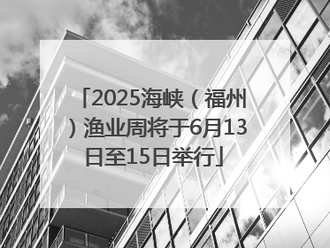 2025海峡（福州）渔业周将于6月13日至15日举行
