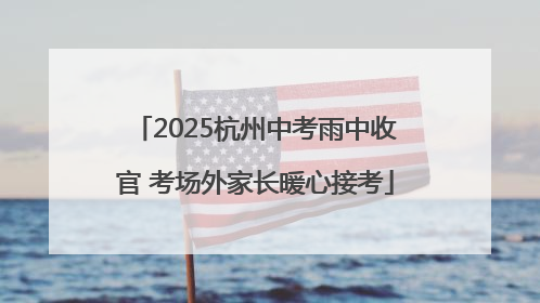 2025杭州中考雨中收官 考场外家长暖心接考