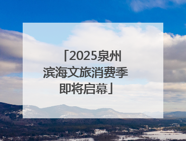 2025泉州滨海文旅消费季即将启幕