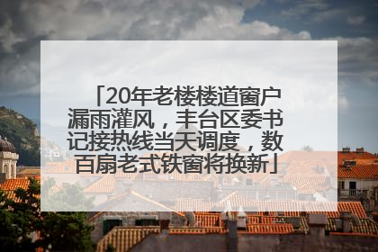 20年老楼楼道窗户漏雨灌风，丰台区委书记接热线当天调度，数百扇老式铁窗将换新