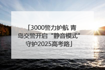 3000警力护航 青岛交警开启“静音模式”守护2025高考路