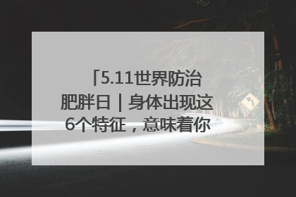 5.11世界防治肥胖日｜身体出现这6个特征，意味着你正在悄悄变瘦……
